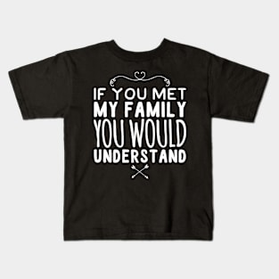 If you met my family you would understand Kids T-Shirt